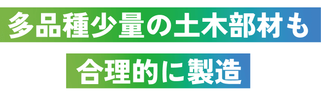 多品種少量の土木部材も合理的に製造