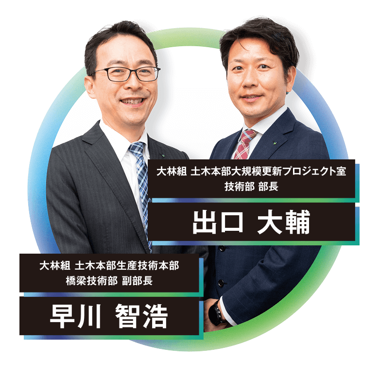 大林組 土木本部生産技術本部 橋梁技術部 副部長 早川 智浩 大林組 土木本部大規模更新プロジェクト室 技術部 部長 出口 大輔