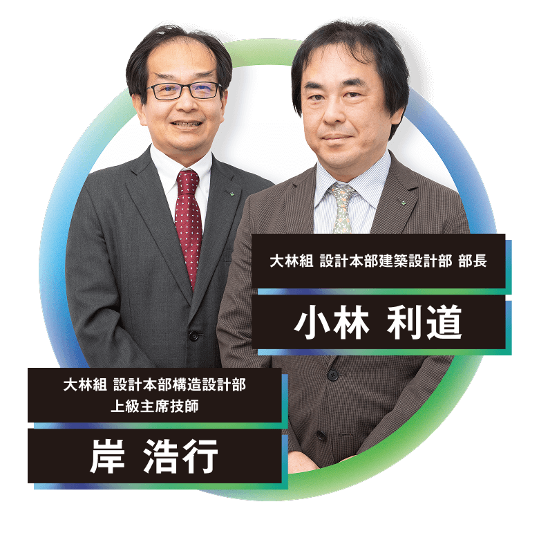 大林組 設計本部構造設計部 上級主席技師 岸 浩行 大林組 設計本部建築設計部 部長 小林 利道
